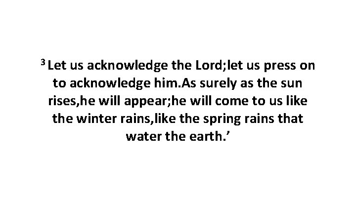 3 Let us acknowledge the Lord; let us press on to acknowledge him. As