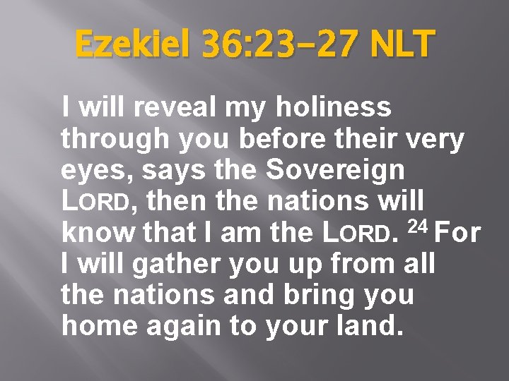 Ezekiel 36: 23 -27 NLT I will reveal my holiness through you before their