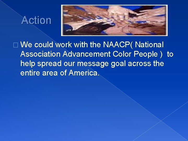 Action � We could work with the NAACP( National Association Advancement Color People )