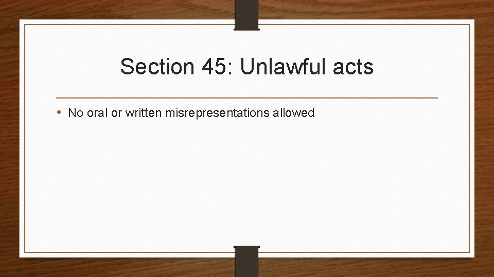 Section 45: Unlawful acts • No oral or written misrepresentations allowed 