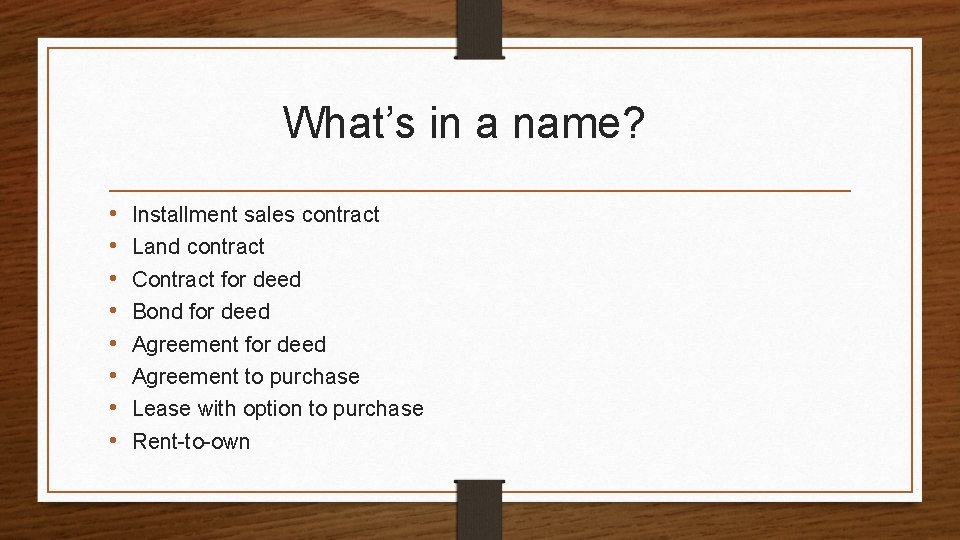 What’s in a name? • • Installment sales contract Land contract Contract for deed