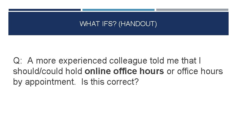 WHAT IFS? (HANDOUT) Q: A more experienced colleague told me that I should/could hold