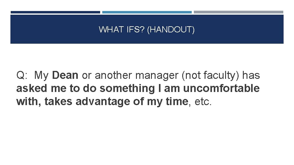 WHAT IFS? (HANDOUT) Q: My Dean or another manager (not faculty) has asked me
