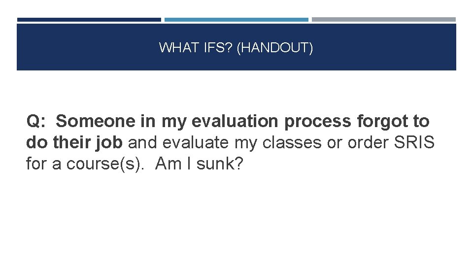 WHAT IFS? (HANDOUT) Q: Someone in my evaluation process forgot to do their job