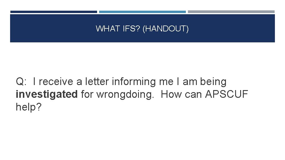 WHAT IFS? (HANDOUT) Q: I receive a letter informing me I am being investigated