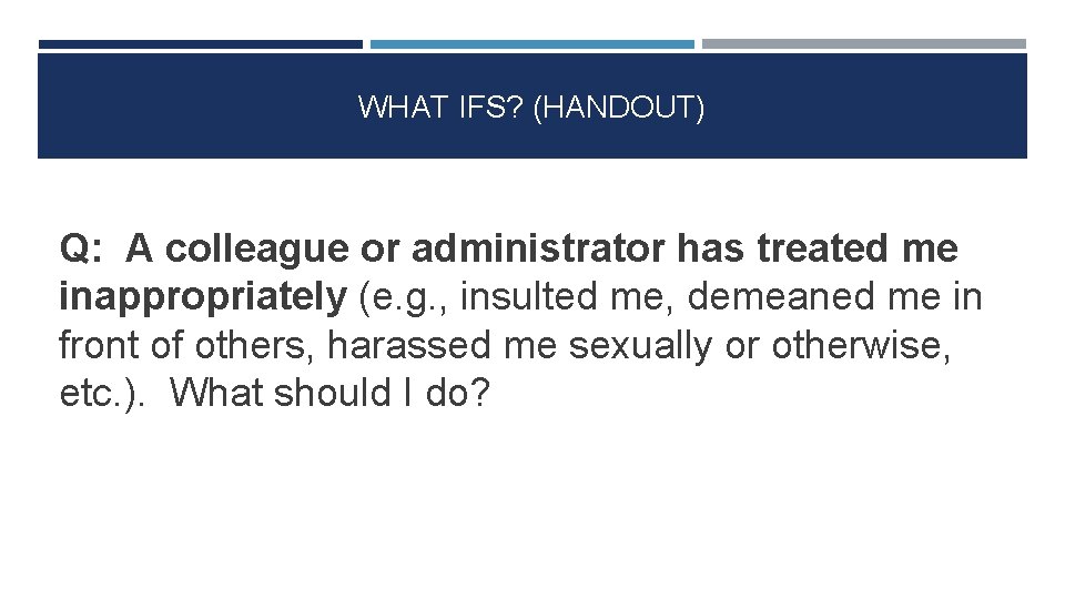 WHAT IFS? (HANDOUT) Q: A colleague or administrator has treated me inappropriately (e. g.