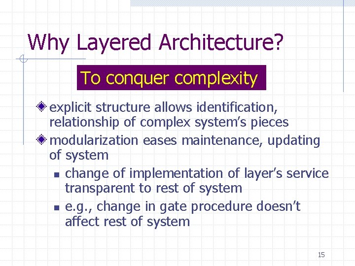 Why Layered Architecture? To conquer complexity explicit structure allows identification, relationship of complex system’s