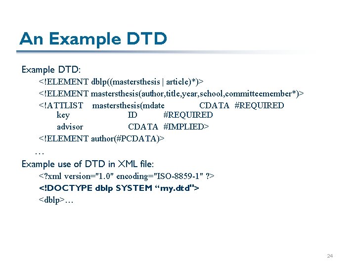 An Example DTD: <!ELEMENT dblp((mastersthesis | article)*)> <!ELEMENT mastersthesis(author, title, year, school, committeemember*)> <!ATTLIST