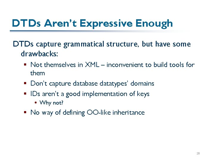 DTDs Aren’t Expressive Enough DTDs capture grammatical structure, but have some drawbacks: § Not