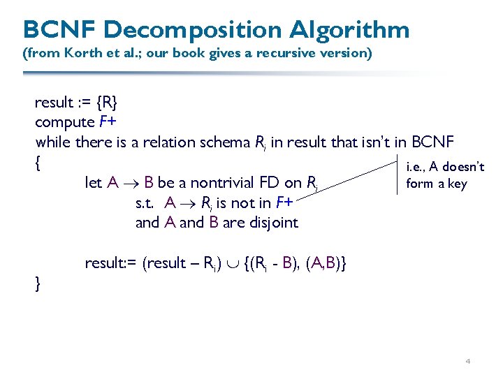 BCNF Decomposition Algorithm (from Korth et al. ; our book gives a recursive version)