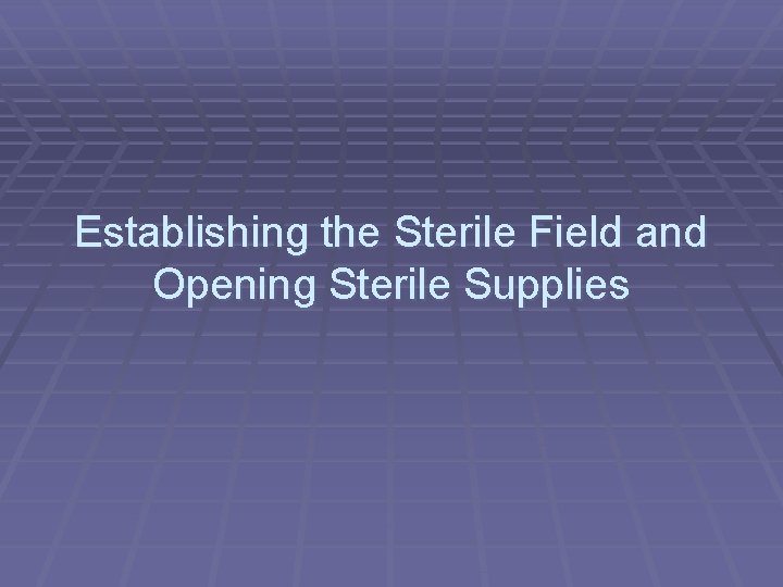 Establishing the Sterile Field and Opening Sterile Supplies Establishing the Sterile Field and Opening Sterile Supplies