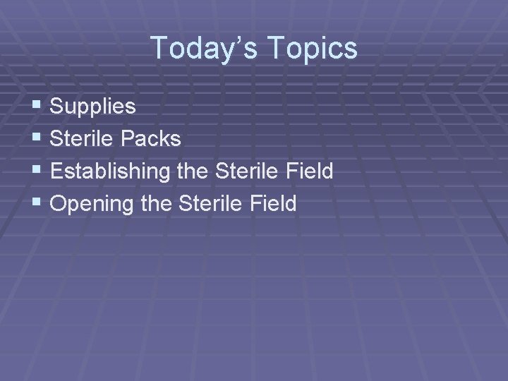 Today’s Topics § Supplies § Sterile Packs § Establishing the Sterile Field § Opening Today’s Topics § Supplies § Sterile Packs § Establishing the Sterile Field § Opening