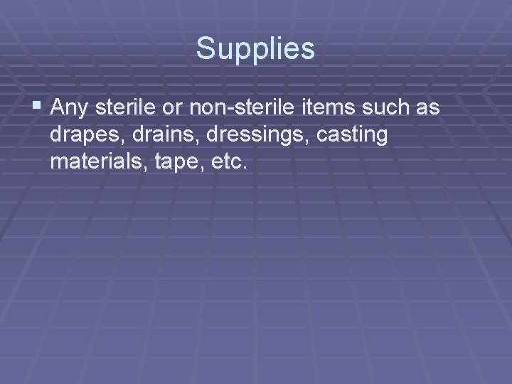 Supplies § Any sterile or non-sterile items such as drapes, drains, dressings, casting materials, Supplies § Any sterile or non-sterile items such as drapes, drains, dressings, casting materials,