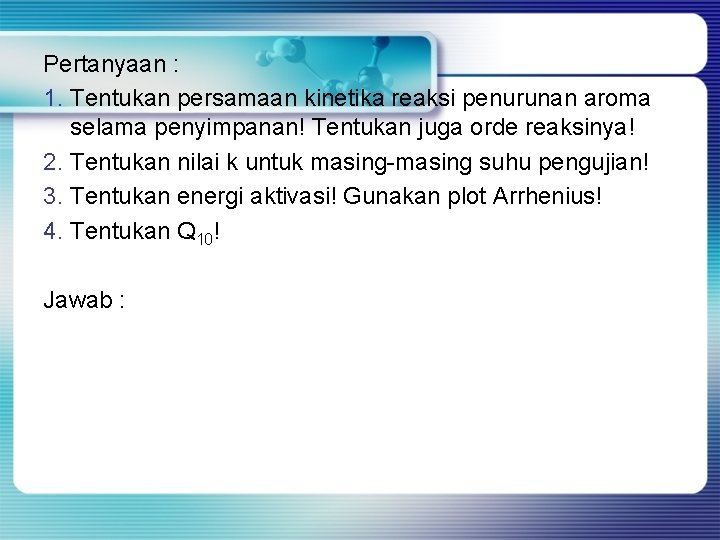 Pertanyaan : 1. Tentukan persamaan kinetika reaksi penurunan aroma selama penyimpanan! Tentukan juga orde