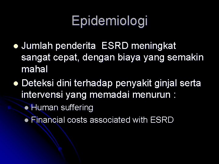 Epidemiologi Jumlah penderita ESRD meningkat sangat cepat, dengan biaya yang semakin mahal l Deteksi