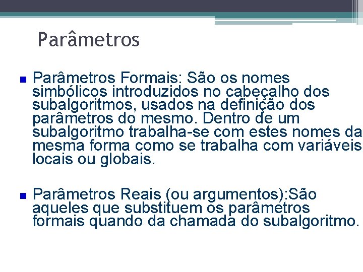 Parâmetros Formais: São os nomes simbólicos introduzidos no cabeçalho dos subalgoritmos, usados na definição
