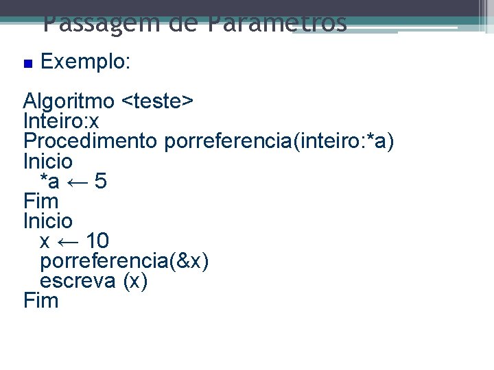 Passagem de Parâmetros Exemplo: Algoritmo <teste> Inteiro: x Procedimento porreferencia(inteiro: *a) Inicio *a ←