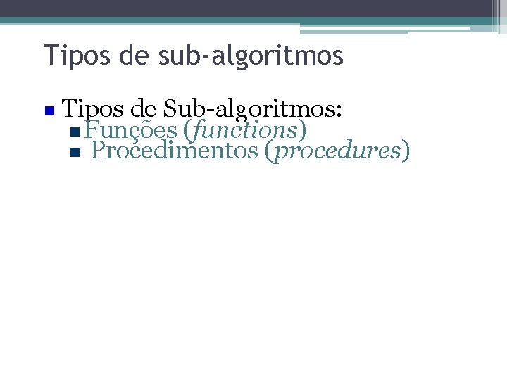 Tipos de sub-algoritmos Tipos de Sub-algoritmos: Funções (functions) Procedimentos (procedures) 