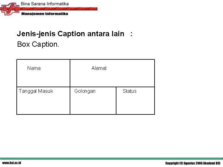 Jenis-jenis Caption antara lain : Box Caption. Nama Tanggal Masuk Alamat Golongan Status 