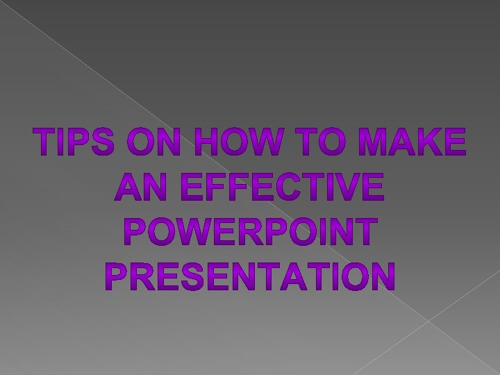 TIPS ON HOW TO MAKE AN EFFECTIVE POWERPOINT