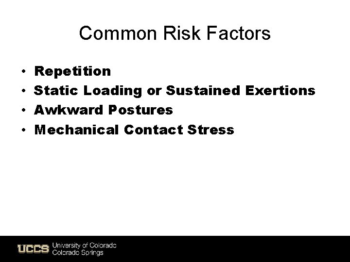 Common Risk Factors • • Repetition Static Loading or Sustained Exertions Awkward Postures Mechanical