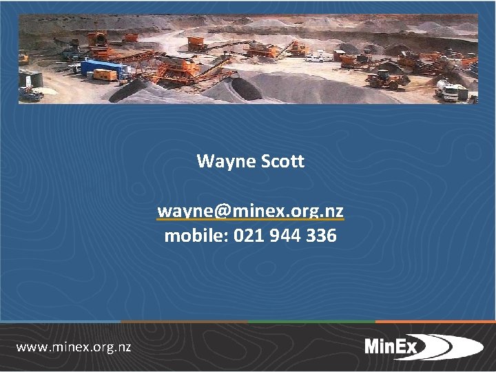 Wayne Scott wayne@minex. org. nz mobile: 021 944 336 www. minex. org. nz 