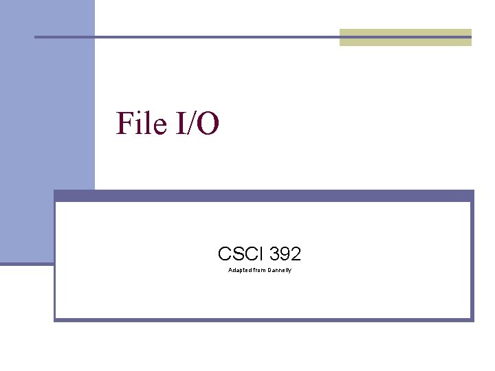 File I/O CSCI 392 Adapted from Dannelly 