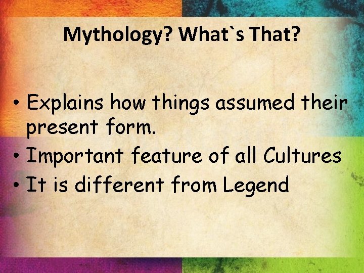 Mythology? What`s That? • Explains how things assumed their present form. • Important feature