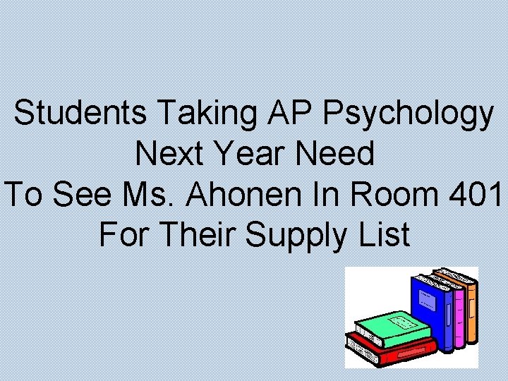 Students Taking AP Psychology Next Year Need To See Ms. Ahonen In Room 401