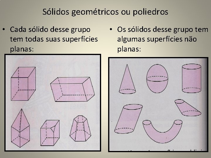 Sólidos geométricos ou poliedros • Cada sólido desse grupo tem todas superfícies planas: •