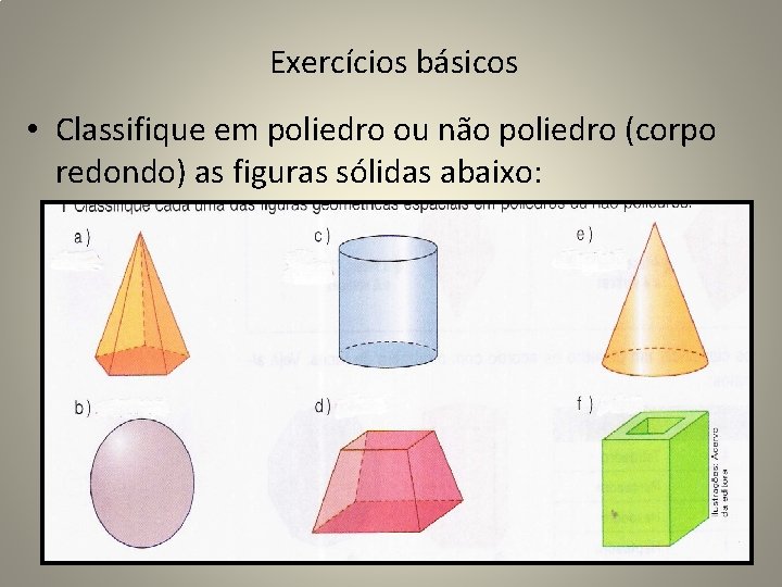 Exercícios básicos • Classifique em poliedro ou não poliedro (corpo redondo) as figuras sólidas