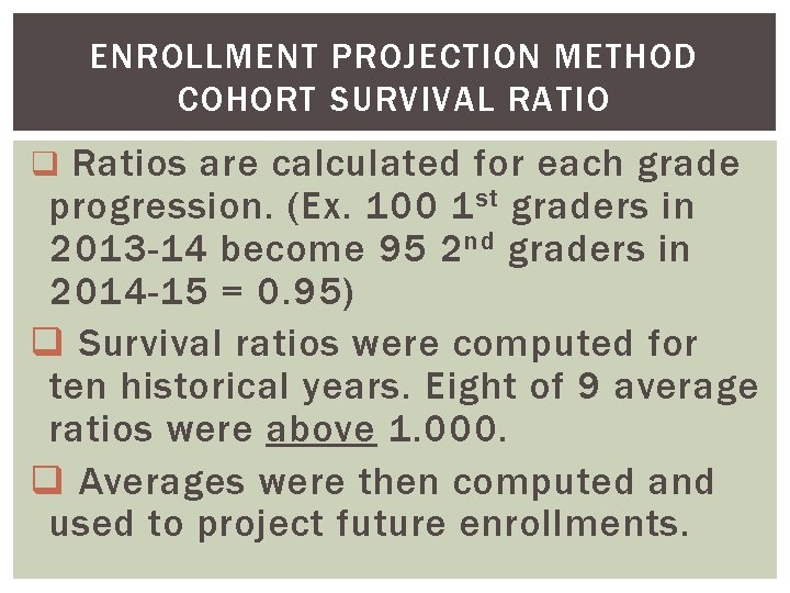 ENROLLMENT PROJECTION METHOD COHORT SURVIVAL RATIO q Ratios are calculated for each grade progression.