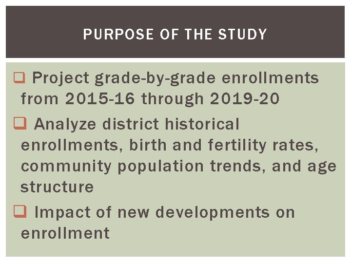 PURPOSE OF THE STUDY q Project grade-by-grade enrollments from 2015 -16 through 2019 -20