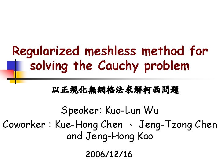 Regularized meshless method for solving the Cauchy problem 以正規化無網格法求解柯西問題 Speaker: Kuo-Lun Wu Coworker :