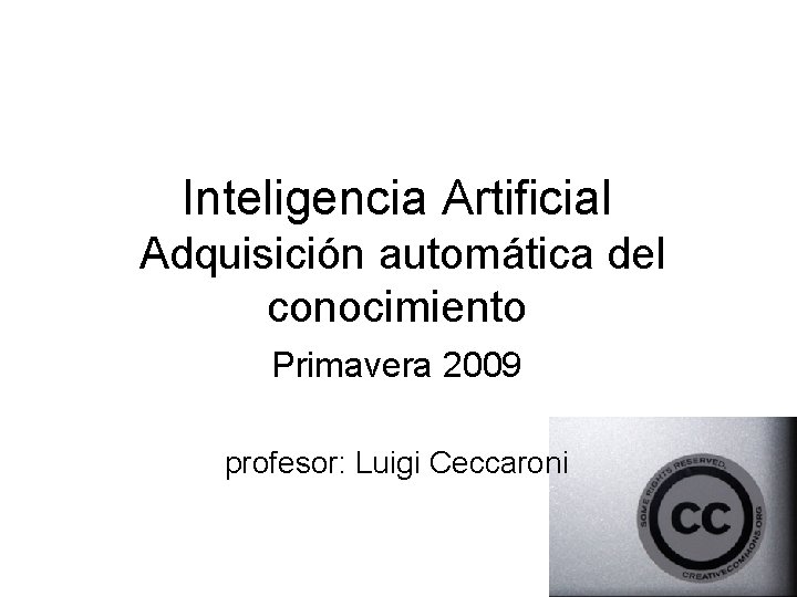 Inteligencia Artificial Adquisición automática del conocimiento Primavera 2009 profesor: Luigi Ceccaroni 