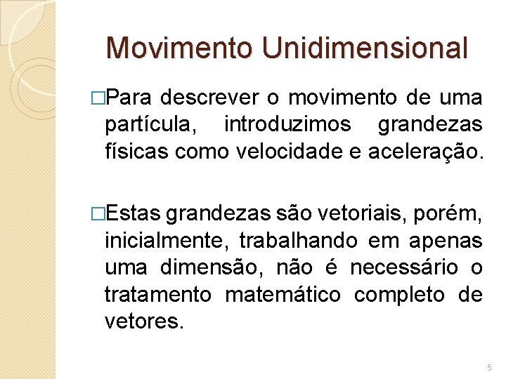 Movimento Unidimensional �Para descrever o movimento de uma partícula, introduzimos grandezas físicas como velocidade