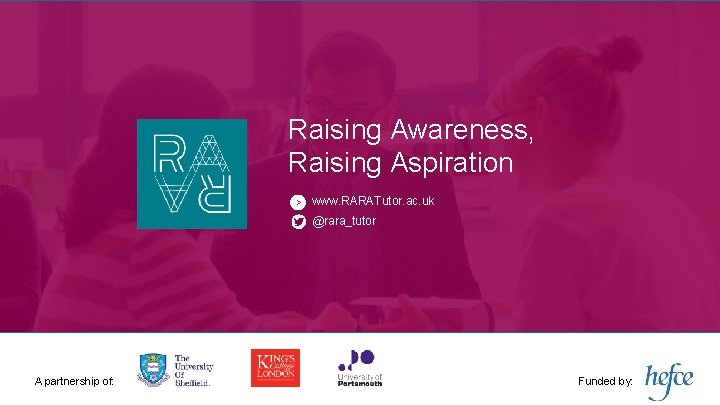 Raising Awareness, Raising Aspiration > www. RARATutor. ac. uk @rara_tutor A partnership of: Funded