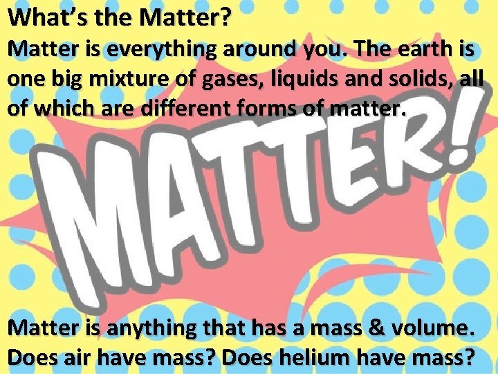 What’s the Matter? Matter is everything around you. The earth is one big mixture