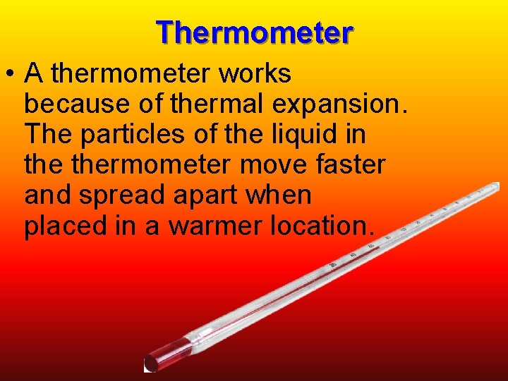 Thermometer • A thermometer works because of thermal expansion. The particles of the liquid