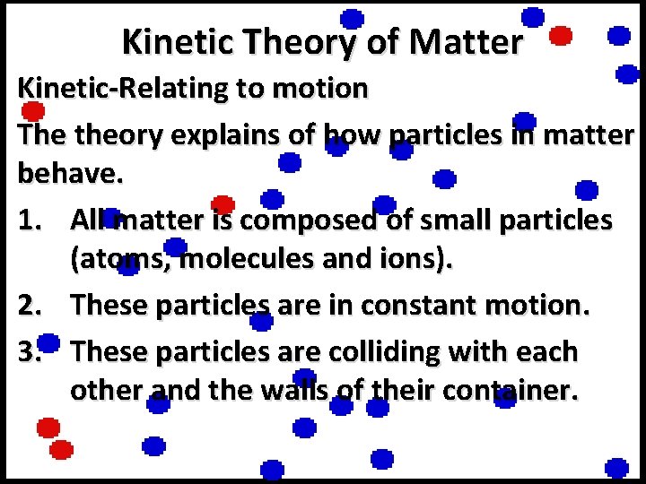 Kinetic Theory of Matter Kinetic-Relating to motion The theory explains of how particles in