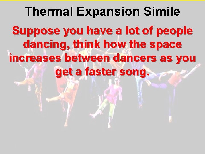 Thermal Expansion Simile Suppose you have a lot of people dancing, think how the