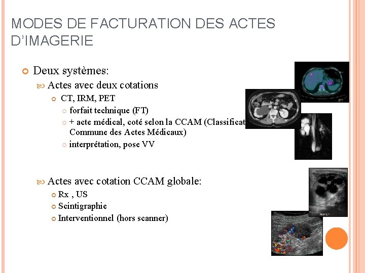 MODES DE FACTURATION DES ACTES D’IMAGERIE Deux systèmes: Actes avec deux cotations CT, IRM,