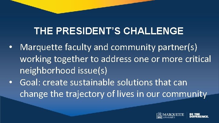 THE PRESIDENT’S CHALLENGE • Marquette faculty and community partner(s) working together to address one
