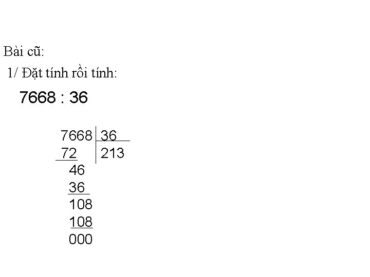 Bài cũ: 1/ Đặt tính rồi tính: 7668 : 36 7668 36 72 213