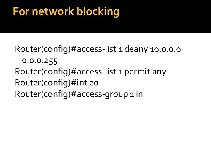 For network blocking Router(config)#access-list 1 deany 10. 0. 255 Router(config)#access-list 1 permit any Router(config)#int