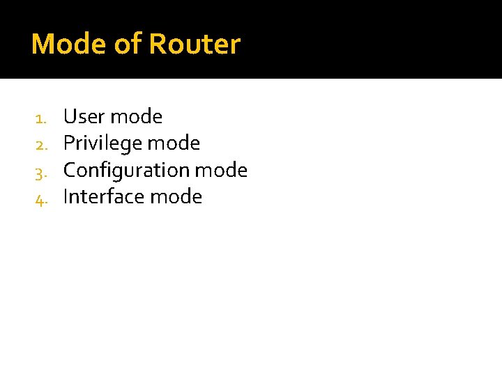 Mode of Router 1. 2. 3. 4. User mode Privilege mode Configuration mode Interface