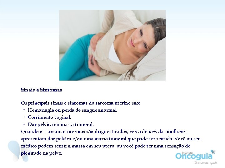 Sinais e Sintomas Os principais sinais e sintomas do sarcoma uterino são: • Hemorragia Sinais e Sintomas Os principais sinais e sintomas do sarcoma uterino são: • Hemorragia