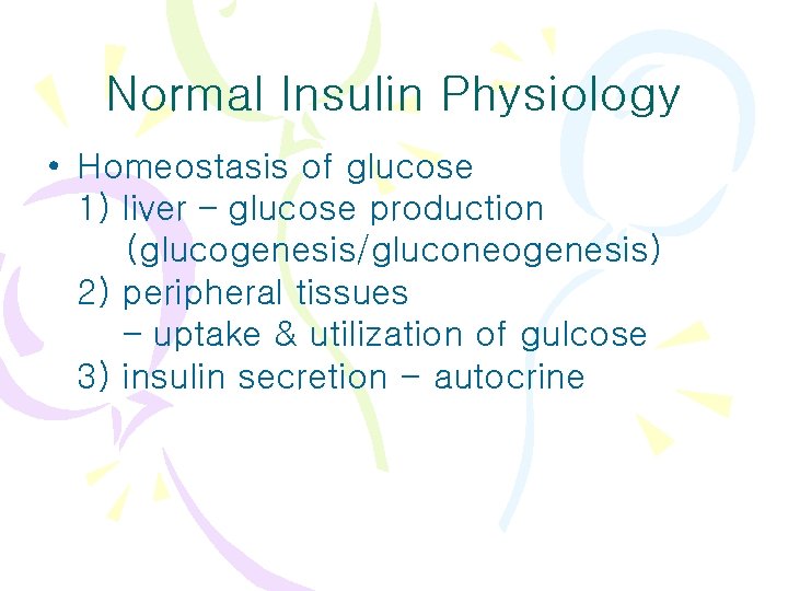 Normal Insulin Physiology • Homeostasis of glucose 1) liver – glucose production (glucogenesis/gluconeogenesis) 2)