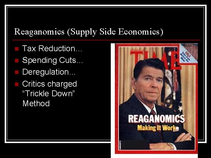 Reaganomics (Supply Side Economics) n n Tax Reduction… Spending Cuts… Deregulation… Critics charged “Trickle