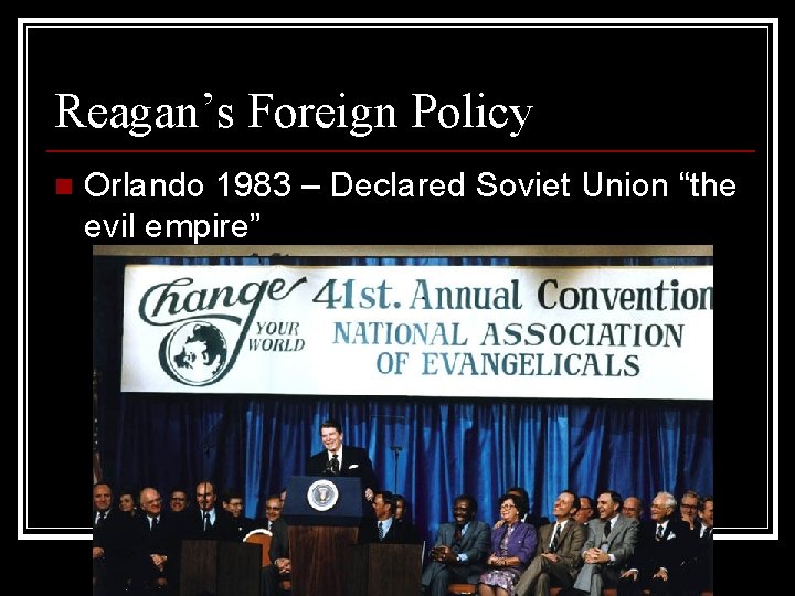 Reagan’s Foreign Policy n Orlando 1983 – Declared Soviet Union “the evil empire” 